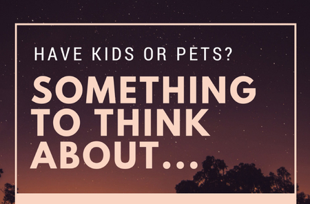 Have Kids Or Pets? Something To Think About…