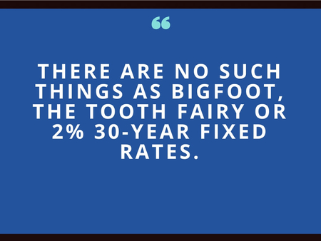 There Are No Such Things As Bigfoot, The Tooth Fairy Or 2% 30-Year Fixed Rate